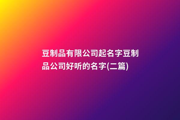 豆制品有限公司起名字豆制品公司好听的名字(二篇)-第1张-公司起名-玄机派