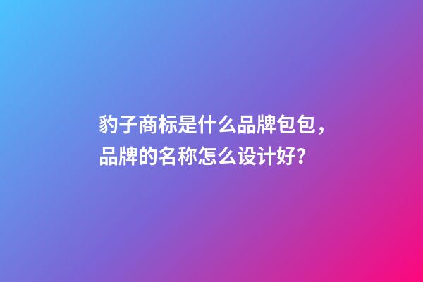 豹子商标是什么品牌包包，品牌的名称怎么设计好？-第1张-商标起名-玄机派