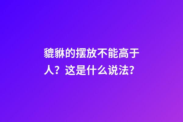 貔貅的摆放不能高于人？这是什么说法？