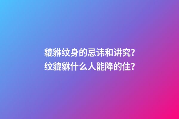 貔貅纹身的忌讳和讲究？纹貔貅什么人能降的住？