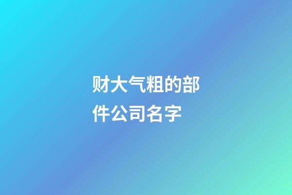 财大气粗的部件公司名字-第1张-公司起名-玄机派