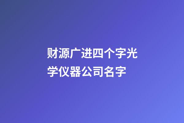 财源广进四个字光学仪器公司名字-第1张-公司起名-玄机派