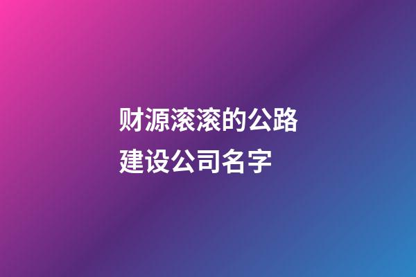 财源滚滚的公路建设公司名字-第1张-公司起名-玄机派