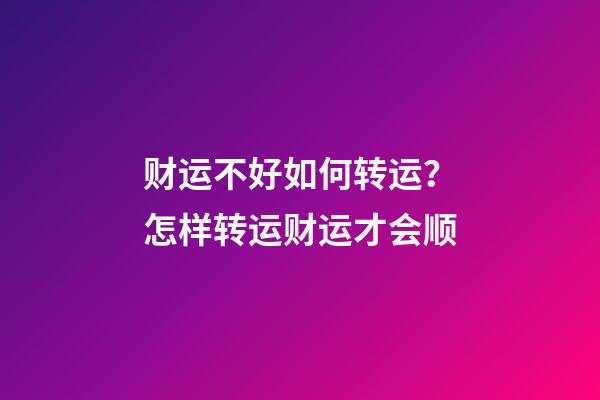 财运不好如何转运？怎样转运财运才会顺