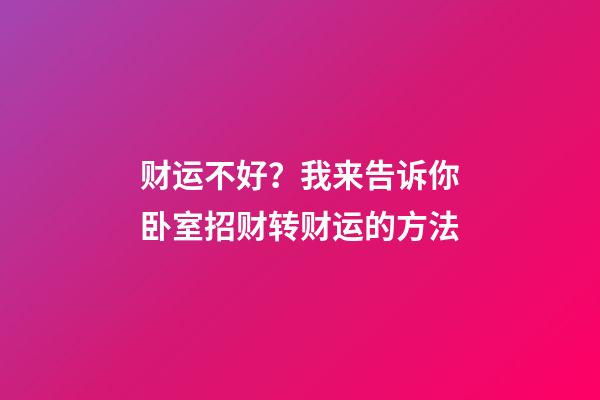 财运不好？我来告诉你卧室招财转财运的方法