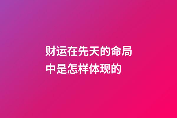 财运在先天的命局中是怎样体现的