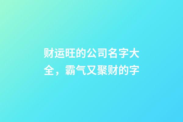 财运旺的公司名字大全，霸气又聚财的字-第1张-公司起名-玄机派