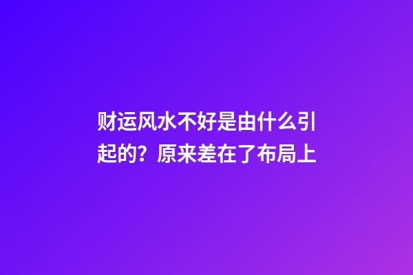 财运风水不好是由什么引起的？原来差在了布局上