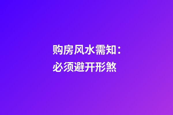 购房风水需知：必须避开形煞