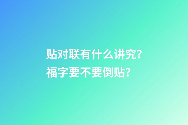 贴对联有什么讲究？福字要不要倒贴？