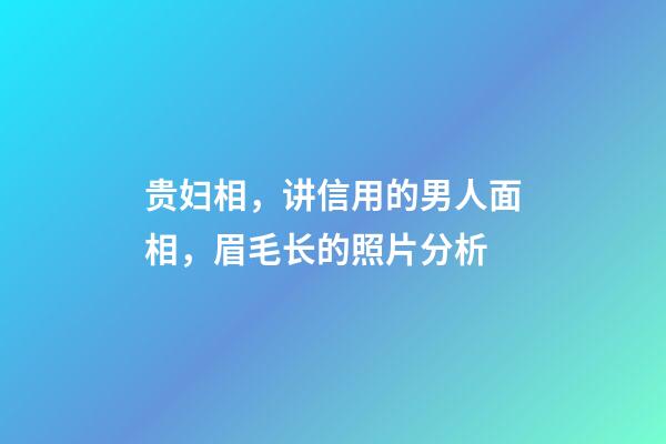 贵妇相，讲信用的男人面相，眉毛长的照片分析