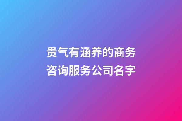 贵气有涵养的商务咨询服务公司名字-第1张-公司起名-玄机派