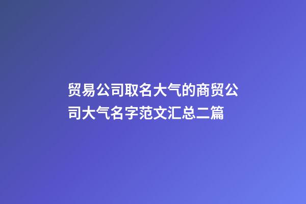 贸易公司取名大气的商贸公司大气名字范文汇总二篇-第1张-公司起名-玄机派