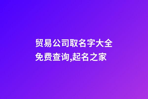 贸易公司取名字大全免费查询,起名之家-第1张-公司起名-玄机派