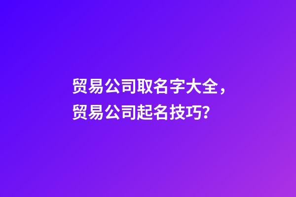 贸易公司取名字大全，贸易公司起名技巧？-第1张-公司起名-玄机派