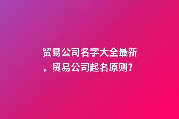 贸易公司名字大全最新，贸易公司起名原则？