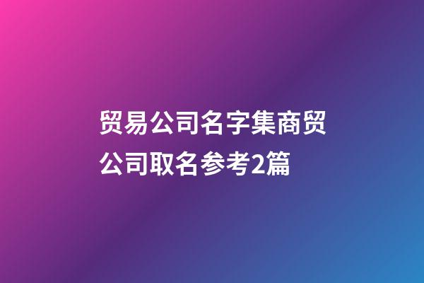 贸易公司名字集商贸公司取名参考2篇-第1张-公司起名-玄机派