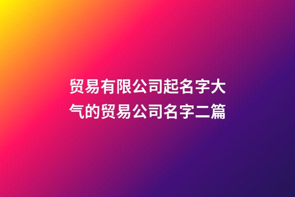 贸易有限公司起名字大气的贸易公司名字二篇-第1张-公司起名-玄机派