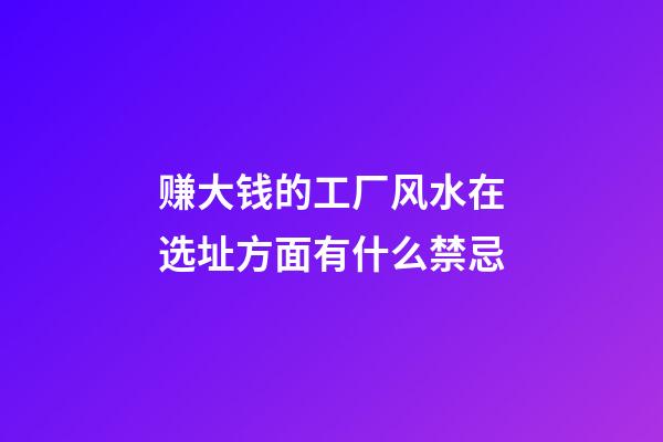 赚大钱的工厂风水在选址方面有什么禁忌