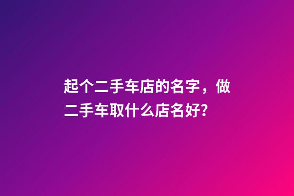 起个二手车店的名字，做二手车取什么店名好？-第1张-店铺起名-玄机派