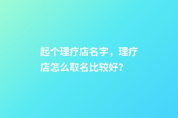 起个理疗店名字，理疗店怎么取名比较好？-第1张-店铺起名-玄机派