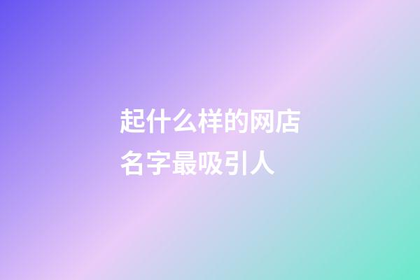 起什么样的网店名字最吸引人-第1张-店铺起名-玄机派