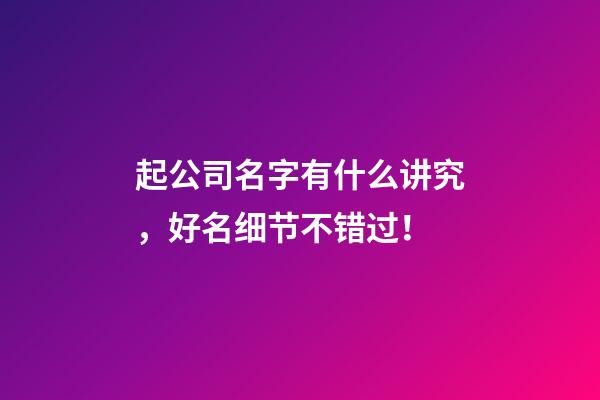 起公司名字有什么讲究，好名细节不错过！-第1张-公司起名-玄机派