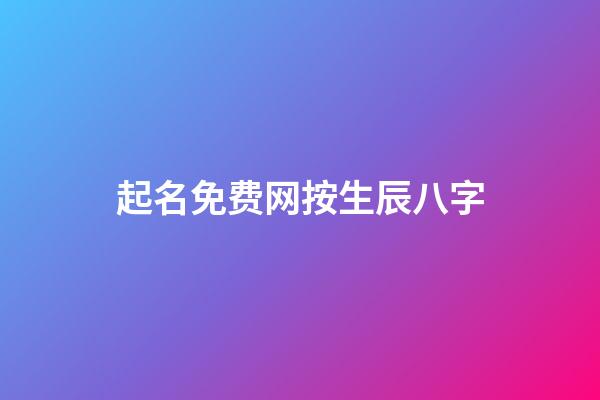 起名免费网按生辰八字(免费起名字生辰八字网站)-第1张-宝宝起名-玄机派