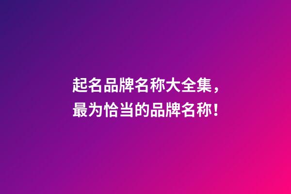 起名品牌名称大全集，最为恰当的品牌名称！-第1张-商标起名-玄机派