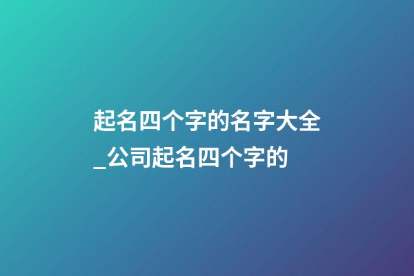 起名四个字的名字大全_公司起名四个字的