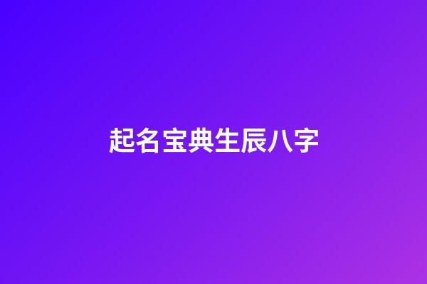 起名宝典生辰八字(免费起名字生辰八字起名)-第1张-宝宝起名-玄机派