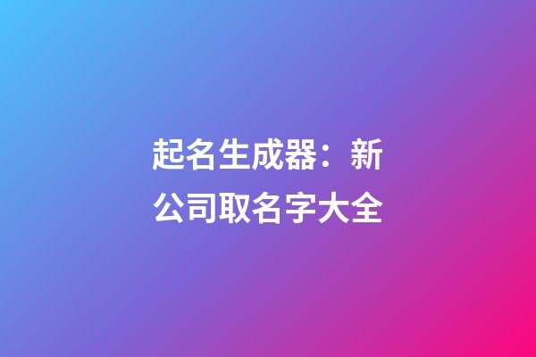 起名生成器：新公司取名字大全-第1张-公司起名-玄机派