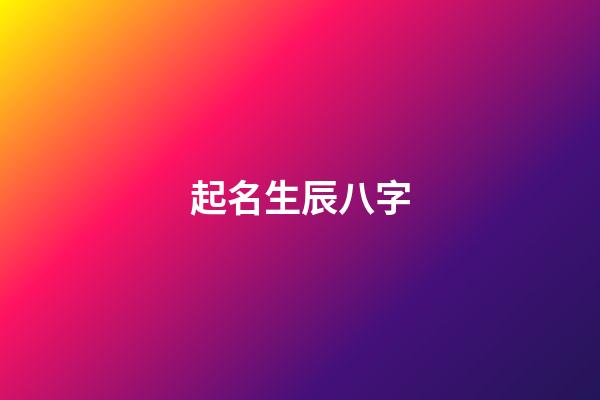 起名生辰八字(生辰八字查询)-第1张-宝宝起名-玄机派