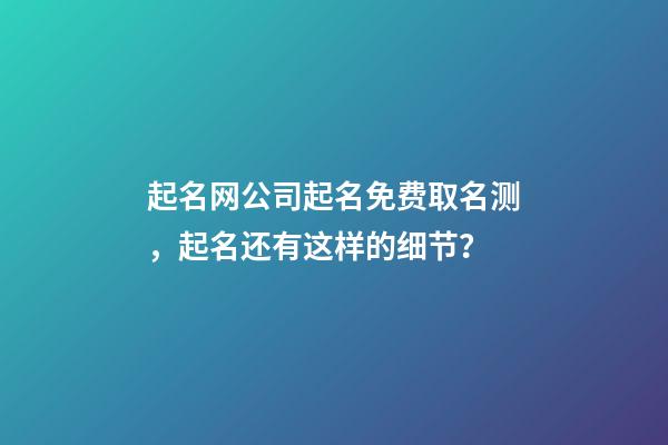 起名网公司起名免费取名测，起名还有这样的细节？-第1张-公司起名-玄机派