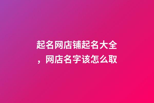 起名网店铺起名大全，网店名字该怎么取-第1张-店铺起名-玄机派