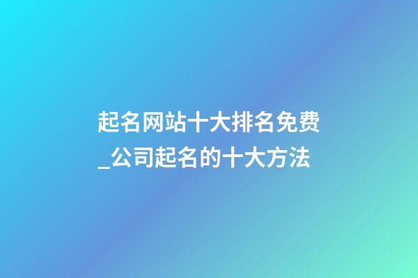 起名网站十大排名免费_公司起名的十大方法-第1张-公司起名-玄机派