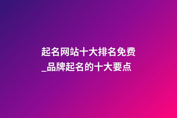 起名网站十大排名免费_品牌起名的十大要点-第1张-公司起名-玄机派