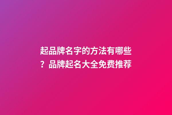 起品牌名字的方法有哪些？品牌起名大全免费推荐-第1张-商标起名-玄机派