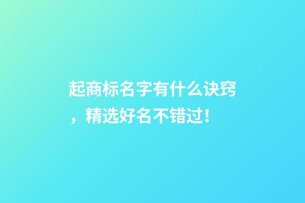 起商标名字有什么诀窍，精选好名不错过！