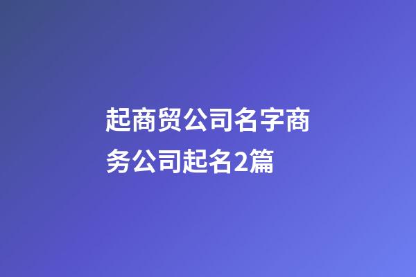 起商贸公司名字商务公司起名2篇