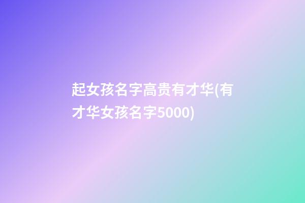 起女孩名字高贵有才华(有才华女孩名字5000)