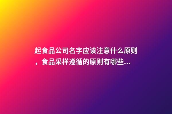 起食品公司名字应该注意什么原则，食品采样遵循的原则有哪些？-第1张-公司起名-玄机派