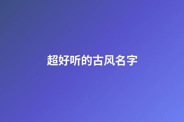 超好听的古风名字(两个字古风名字)-第1张-宝宝起名-玄机派