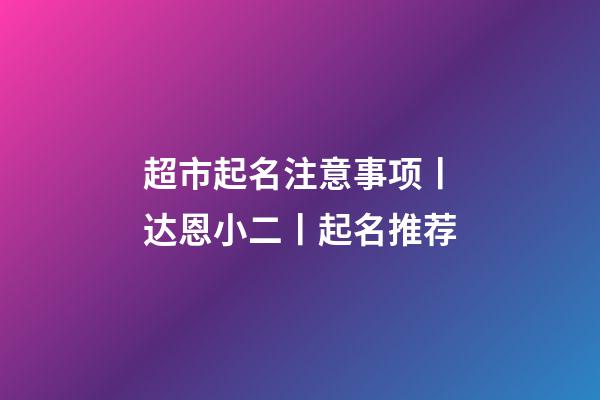 超市起名注意事项丨达恩小二丨起名推荐