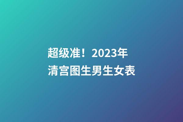 超级准！2023年清宫图生男生女表