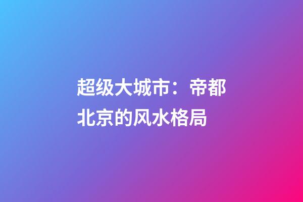 超级大城市：帝都北京的风水格局