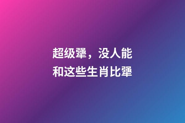 超级犟，没人能和这些生肖比犟