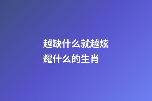 越缺什么就越炫耀什么的生肖