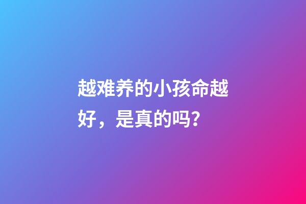 越难养的小孩命越好，是真的吗？