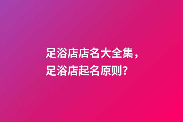 足浴店店名大全集，足浴店起名原则？